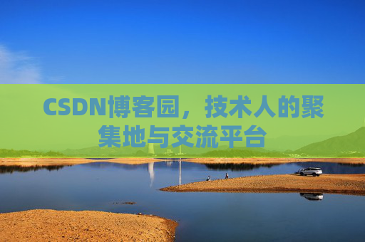 CSDN博客园,技术人的聚集地与交流平台 CSDN博客园,技术人的聚集地与交流平台